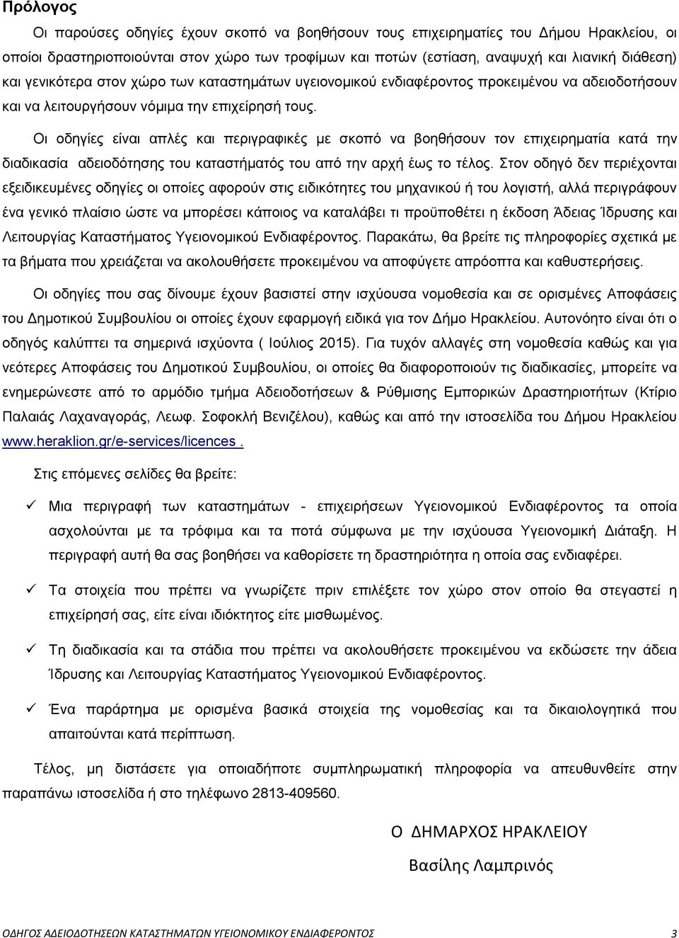 Οι οδηγίες είναι απλές και περιγραφικές με σκοπό να βοηθήσουν τον επιχειρηματία κατά την διαδικασία αδειοδότησης του καταστήματός του από την αρχή έως το τέλος.