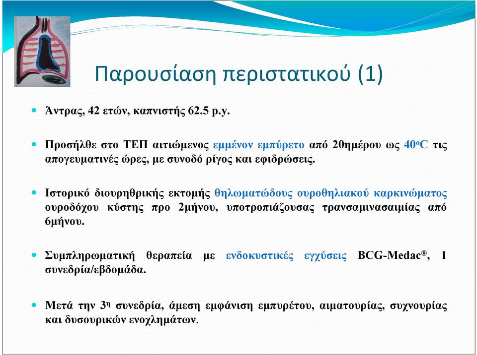 Ιστορικό διουρηθρικής εκτοµής θηλωµατώδους ουροθηλιακού καρκινώµατος ουροδόχου κύστης προ 2µήνου, υποτροπιάζουσας