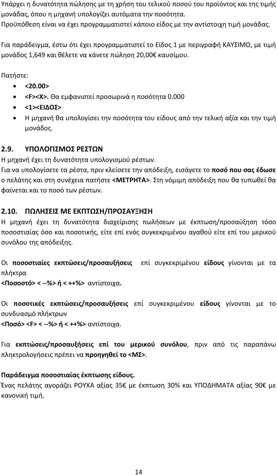 Για παράδειγμα, έστω ότι έχει προγραμματιστεί το Είδος 1 με περιγραφή ΚΑΥΣΙΜΟ, με τιμή μονάδος 1,649 και θέλετε να κάνετε πώληση 20,00 καυσίμου. Πατήστε: <20.00> <F><X>.