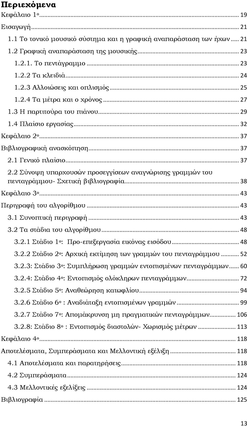 1 Γενικό πλαίσιο... 37 2.2 Σύνοψη υπαρχουσών προσεγγίσεων αναγνώρισης γραμμών του πενταγράμμου- Σχετική βιβλιογραφία... 38 Κεφάλαιο 3 ο... 43 Περιγραφή του αλγορίθμου... 43 3.1 Συνοπτική περιγραφή.