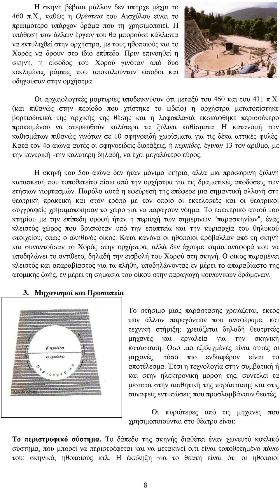 Πριν επινοηθεί η σκηνή, η είσοδος του Χορού γινόταν από δύο κεκλιμένες ράμπες που αποκαλούνταν είσοδοι και οδηγούσαν στην ορχήστρα.