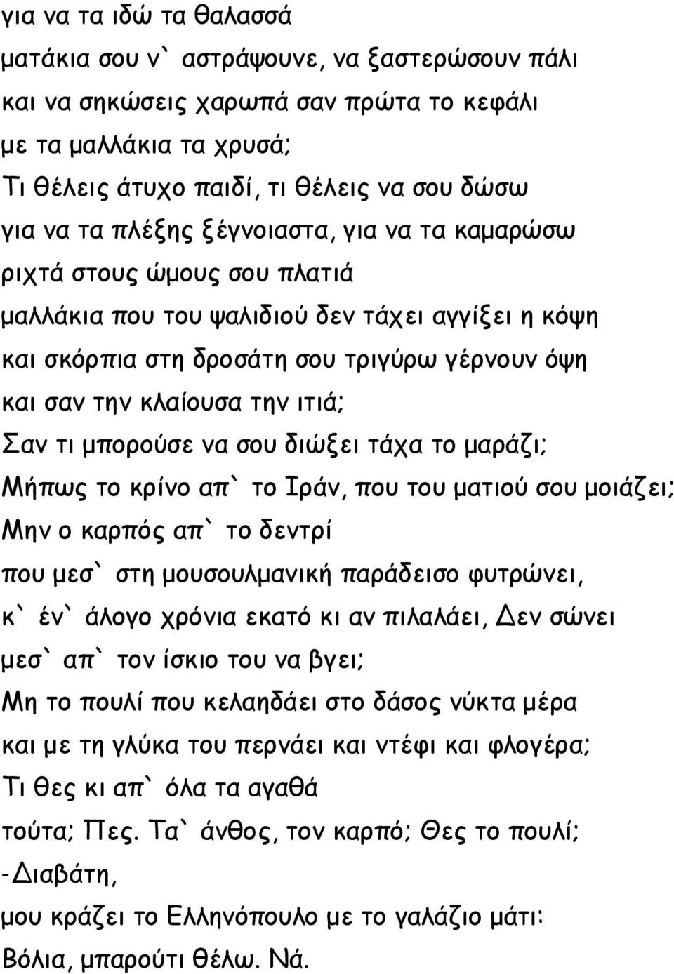 Σαν τι μπορούσε να σου διώξει τάχα το μαράζι; Μήπως το κρίνο απ` το Ιράν, που του ματιού σου μοιάζει; Μην ο καρπός απ` το δεντρί που μεσ` στη μουσουλμανική παράδεισο φυτρώνει, κ` έν` άλογο χρόνια