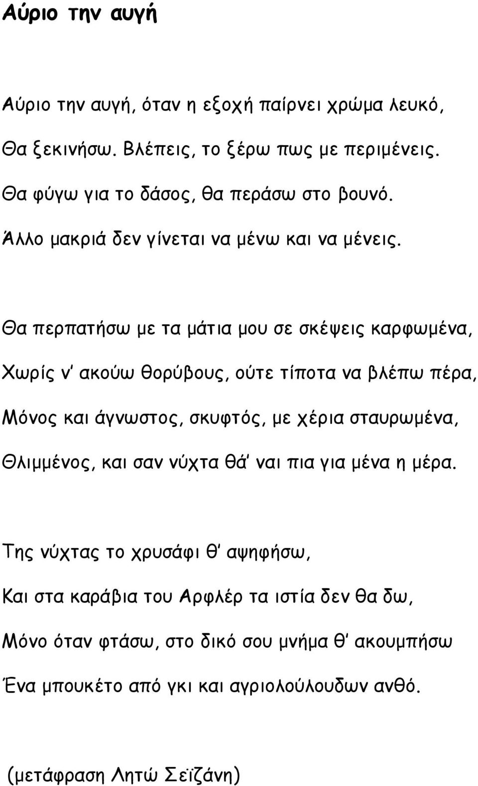 Θα περπατήσω με τα μάτια μου σε σκέψεις καρφωμένα, Χωρίς ν ακούω θορύβους, ούτε τίποτα να βλέπω πέρα, Μόνος και άγνωστος, σκυφτός, με χέρια σταυρωμένα,