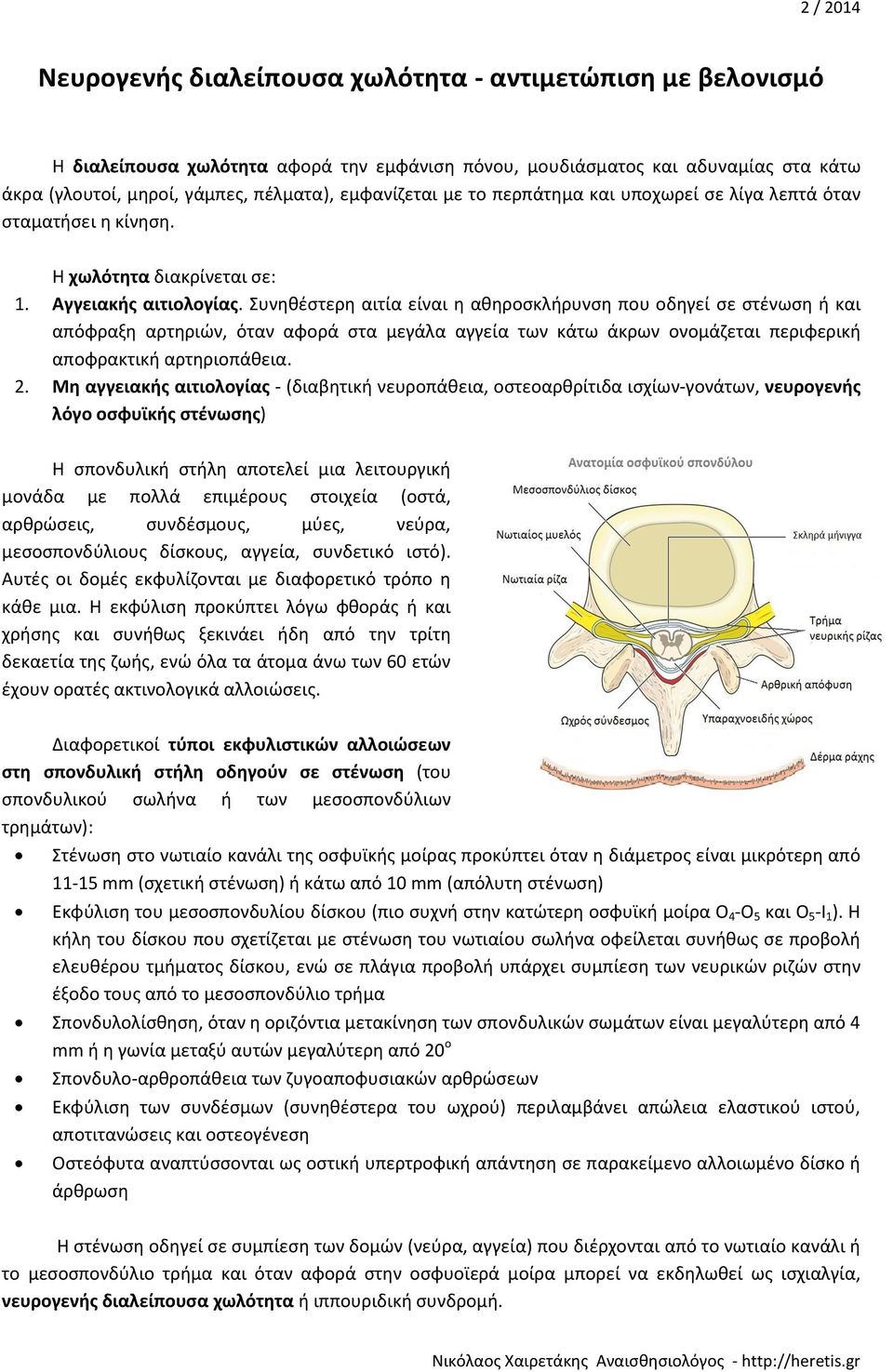 Συνηθέστερη αιτία είναι η αθηροσκλήρυνση που οδηγεί σε στένωση ή και απόφραξη αρτηριών, όταν αφορά στα μεγάλα αγγεία των κάτω άκρων ονομάζεται περιφερική αποφρακτική αρτηριοπάθεια. 2.