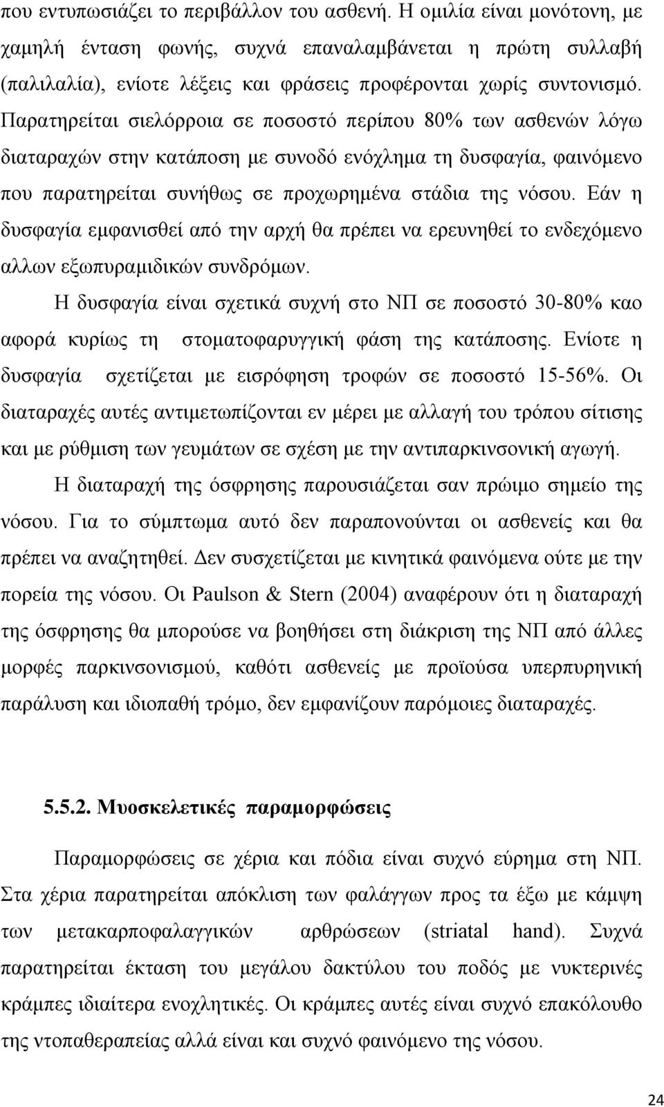 Εάν η δυσφαγία εμφανισθεί από την αρχή θα πρέπει να ερευνηθεί το ενδεχόμενο αλλων εξωπυραμιδικών συνδρόμων.