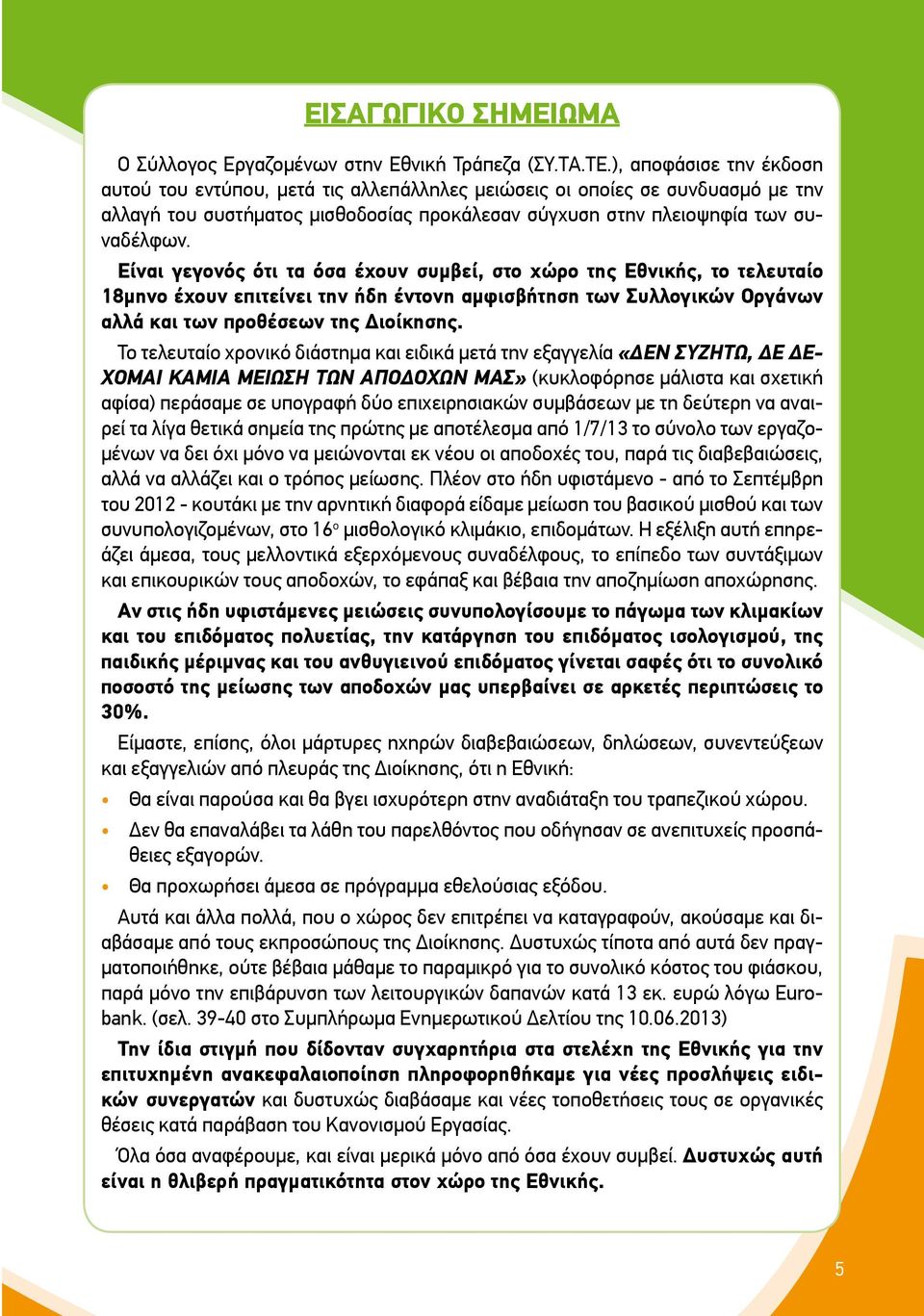 Είναι γεγονός ότι τα όσα έχουν συμβεί, στο χώρο της Εθνικής, το τελευταίο 18μηνο έχουν επιτείνει την ήδη έντονη αμφισβήτηση των Συλλογικών Οργάνων αλλά και των προθέσεων της Διοίκησης.
