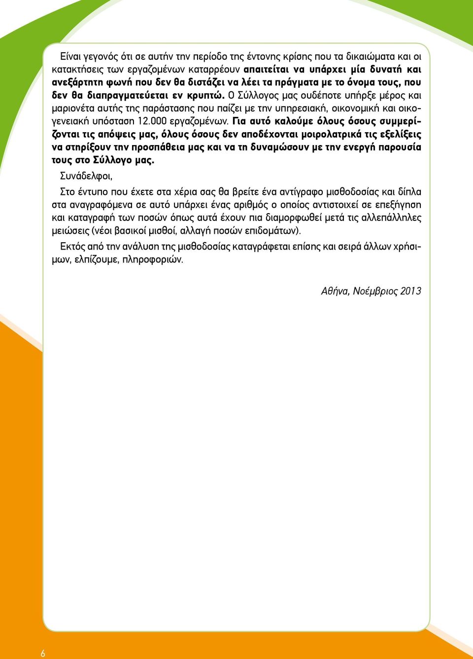 Ο Σύλλογος μας ουδέποτε υπήρξε μέρος και μαριονέτα αυτής της παράστασης που παίζει με την υπηρεσιακή, οικονομική και οικογενειακή υπόσταση 12.000 εργαζομένων.