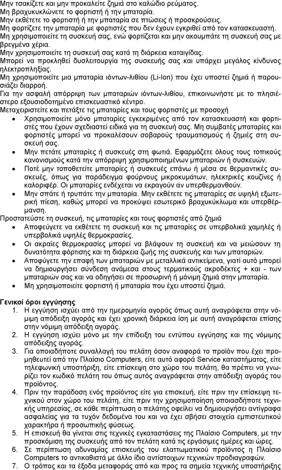 Μην χρησιμοποιείτε τη συσκευή σας κατά τη διάρκεια καταιγίδας. Μπορεί να προκληθεί δυσλειτουργία της συσκευής σας και υπάρχει μεγάλος κίνδυνος ηλεκτροπληξίας.