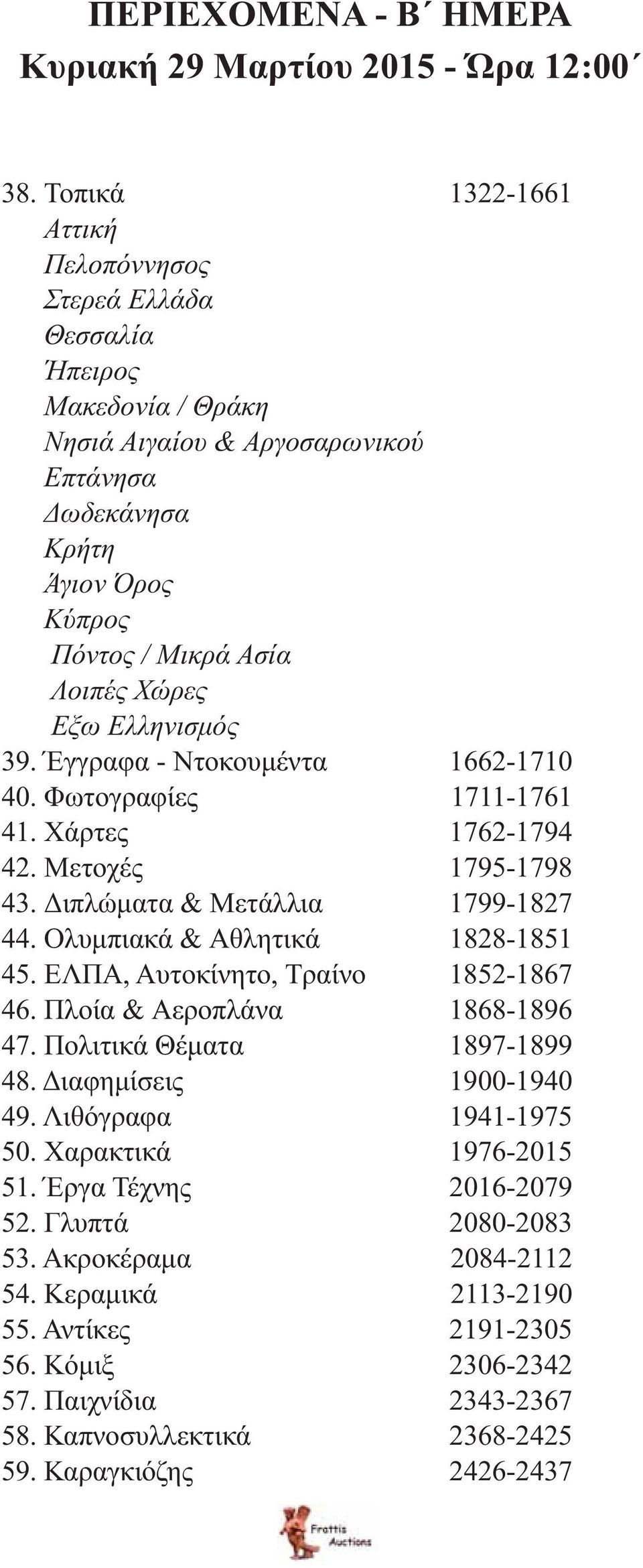 Ελληνισμός 39. Έγγραφα - Ντοκουμέντα 1662-1710 40. Φωτογραφίες 1711-1761 41. Χάρτες 1762-1794 42. Μετοχές 1795-1798 43. Διπλώματα & Μετάλλια 1799-1827 44. Ολυμπιακά & Αθλητικά 1828-1851 45.