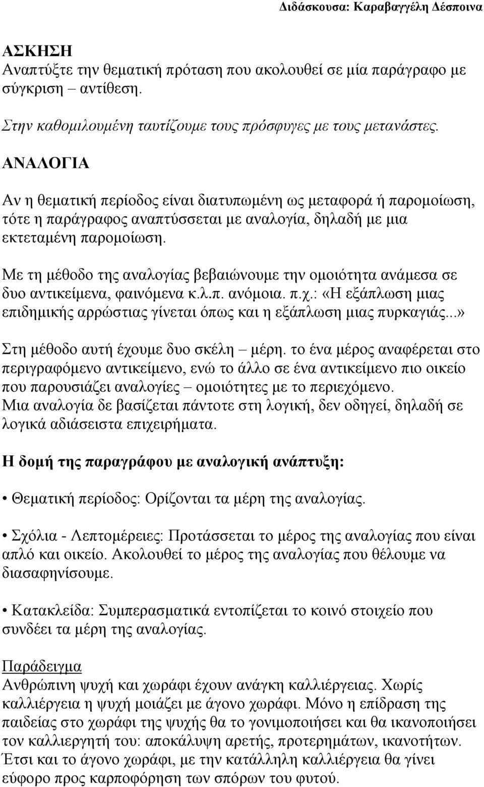 Με τη μέθοδο της αναλογίας βεβαιώνουμε την ομοιότητα ανάμεσα σε δυο αντικείμενα, φαινόμενα κ.λ.π. ανόμοια. π.χ.: «Η εξάπλωση μιας επιδημικής αρρώστιας γίνεται όπως και η εξάπλωση μιας πυρκαγιάς.