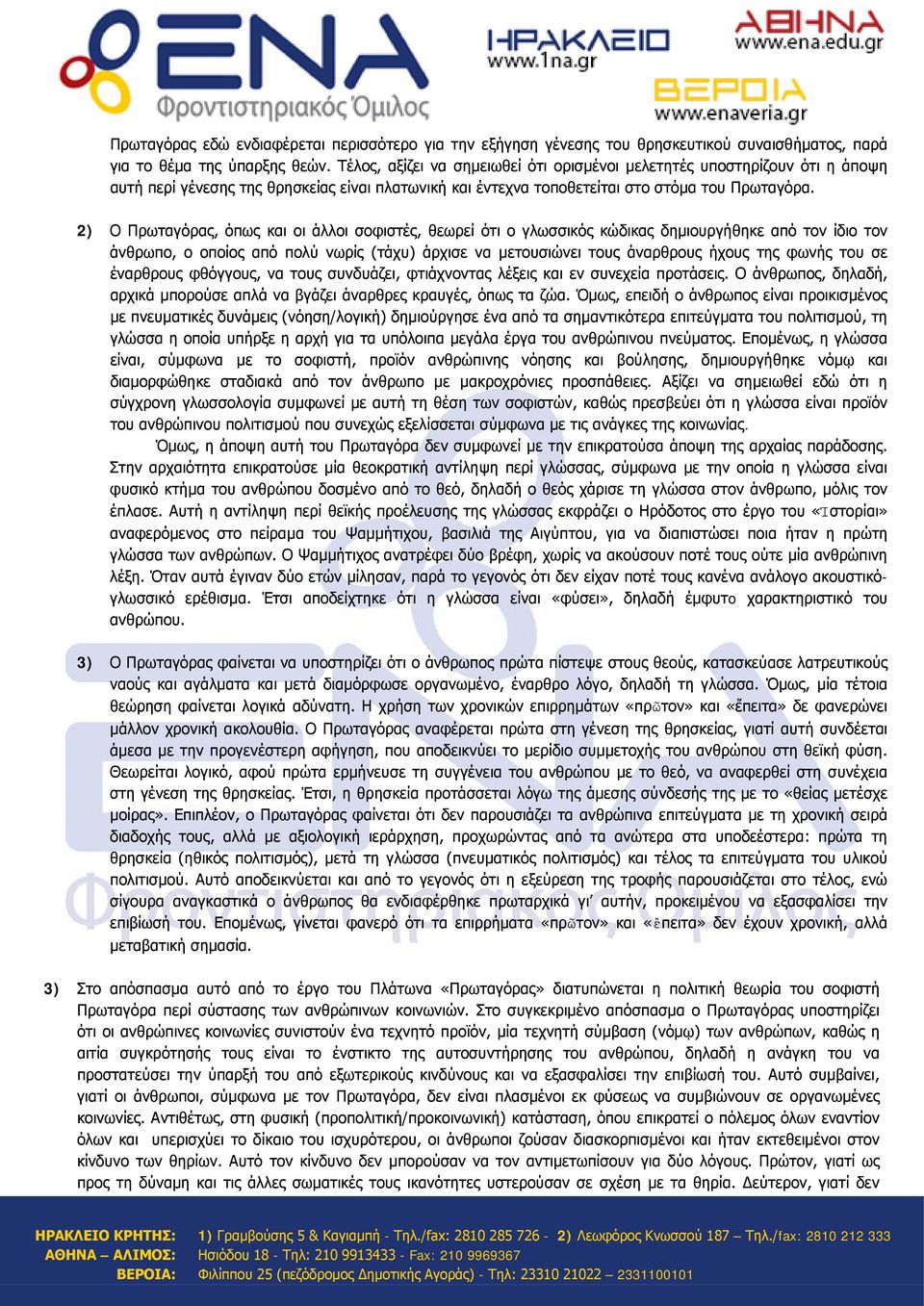 2) Ο Πρωταγόρας, όπως και οι άλλοι σοφιστές, θεωρεί ότι ο γλωσσικός κώδικας δημιουργήθηκε από τον ίδιο τον άνθρωπο, ο οποίος από πολύ νωρίς (τάχυ) άρχισε να μετουσιώνει τους άναρθρους ήχους της φωνής