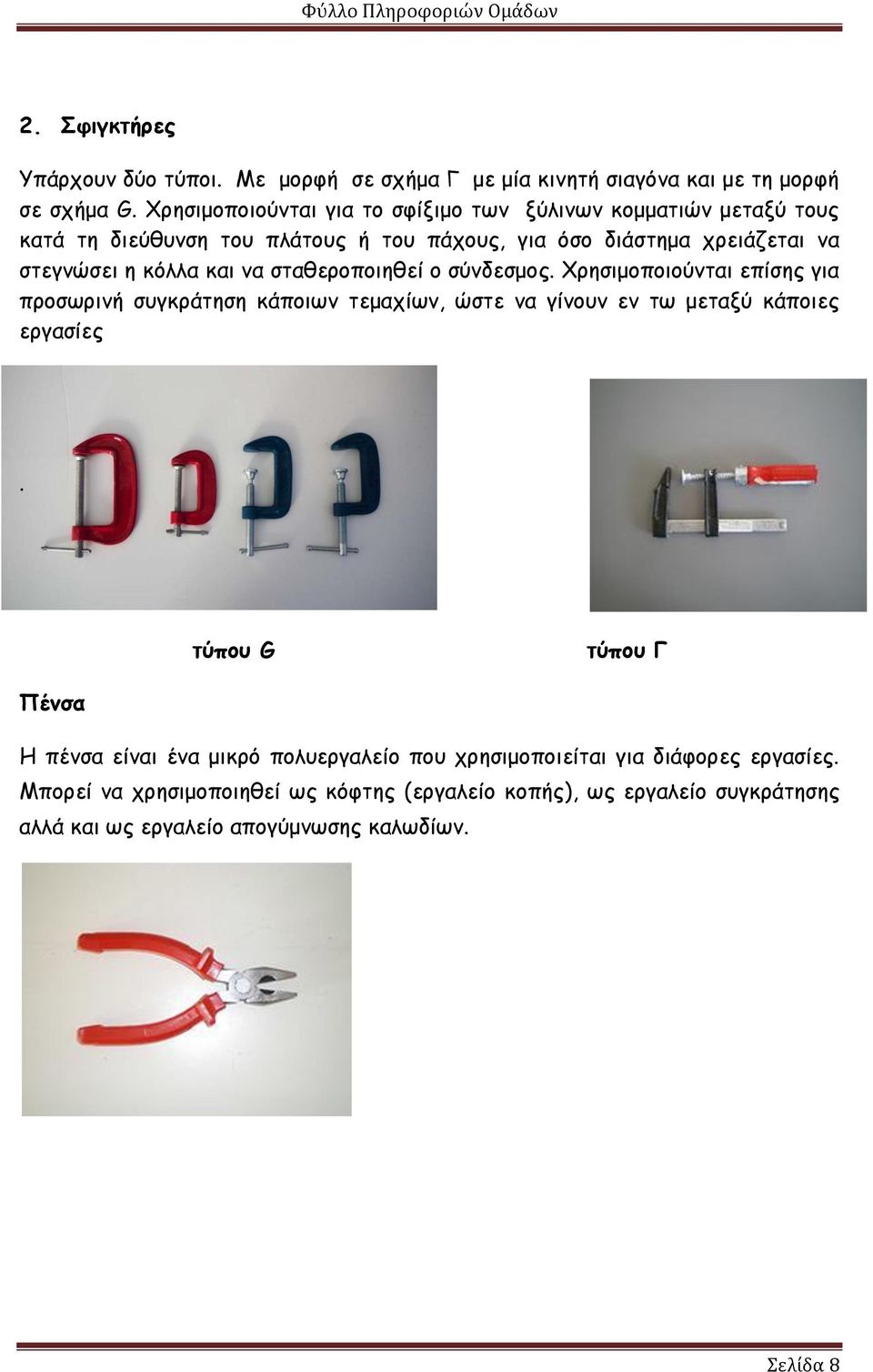 και να σταθεροποιηθεί ο σύνδεσμος. Χρησιμοποιούνται επίσης για προσωρινή συγκράτηση κάποιων τεμαχίων, ώστε να γίνουν εν τω μεταξύ κάποιες εργασίες.