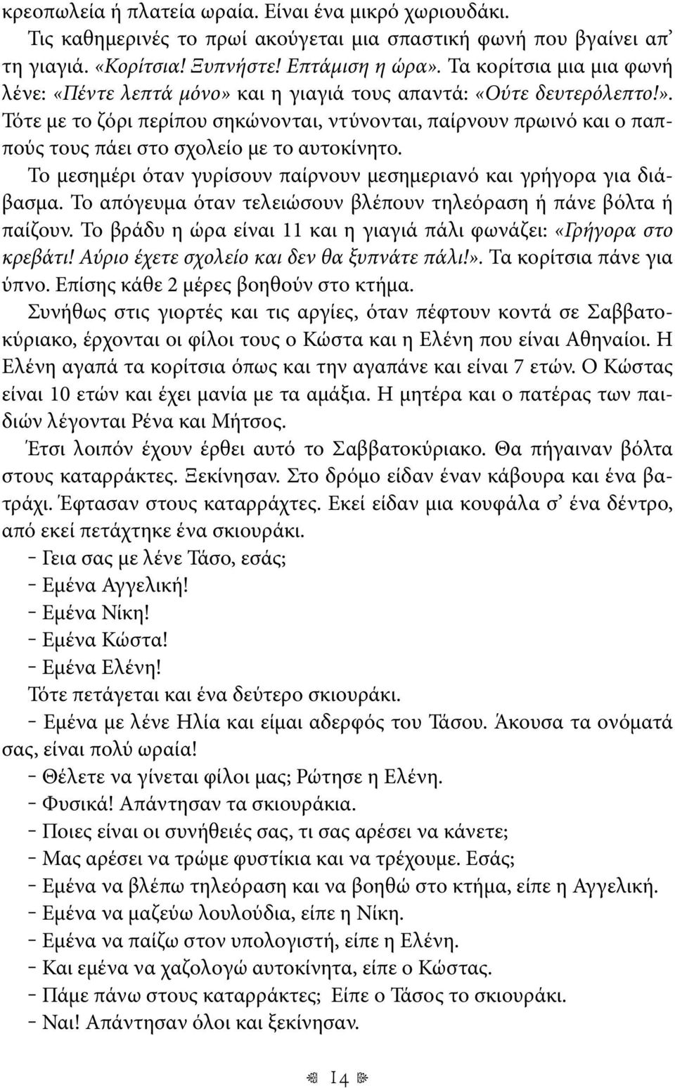 Το μεσημέρι όταν γυρίσουν παίρνουν μεσημεριανό και γρήγορα για διάβασμα. Το απόγευμα όταν τελειώσουν βλέπουν τηλεόραση ή πάνε βόλτα ή παίζουν.