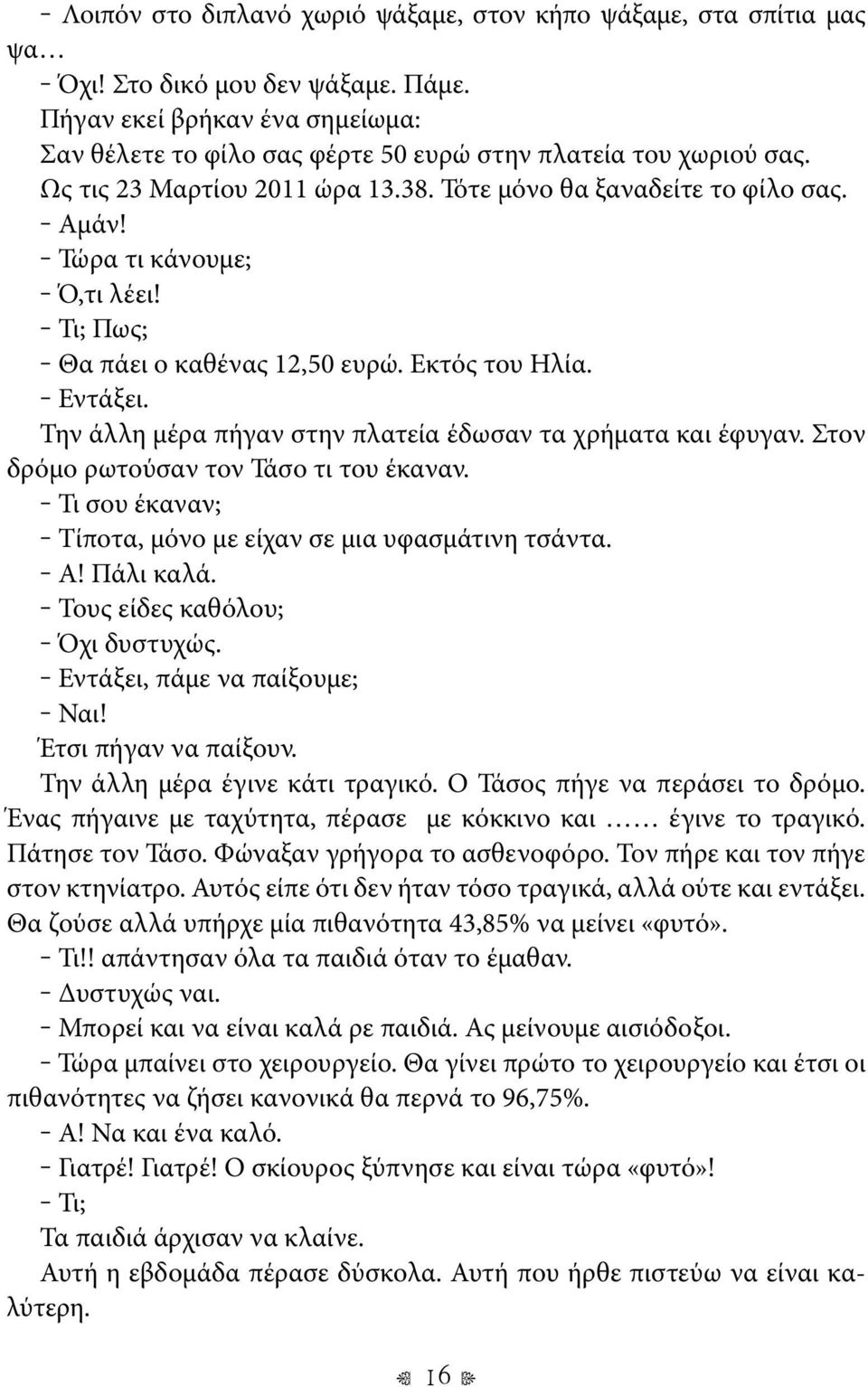 Τώρα τι κάνουμε; Ό,τι λέει! Τι; Πως; Θα πάει ο καθένας 12,50 ευρώ. Εκτός του Ηλία. Εντάξει. Την άλλη μέρα πήγαν στην πλατεία έδωσαν τα χρήματα και έφυγαν. Στον δρόμο ρωτούσαν τον Τάσο τι του έκαναν.