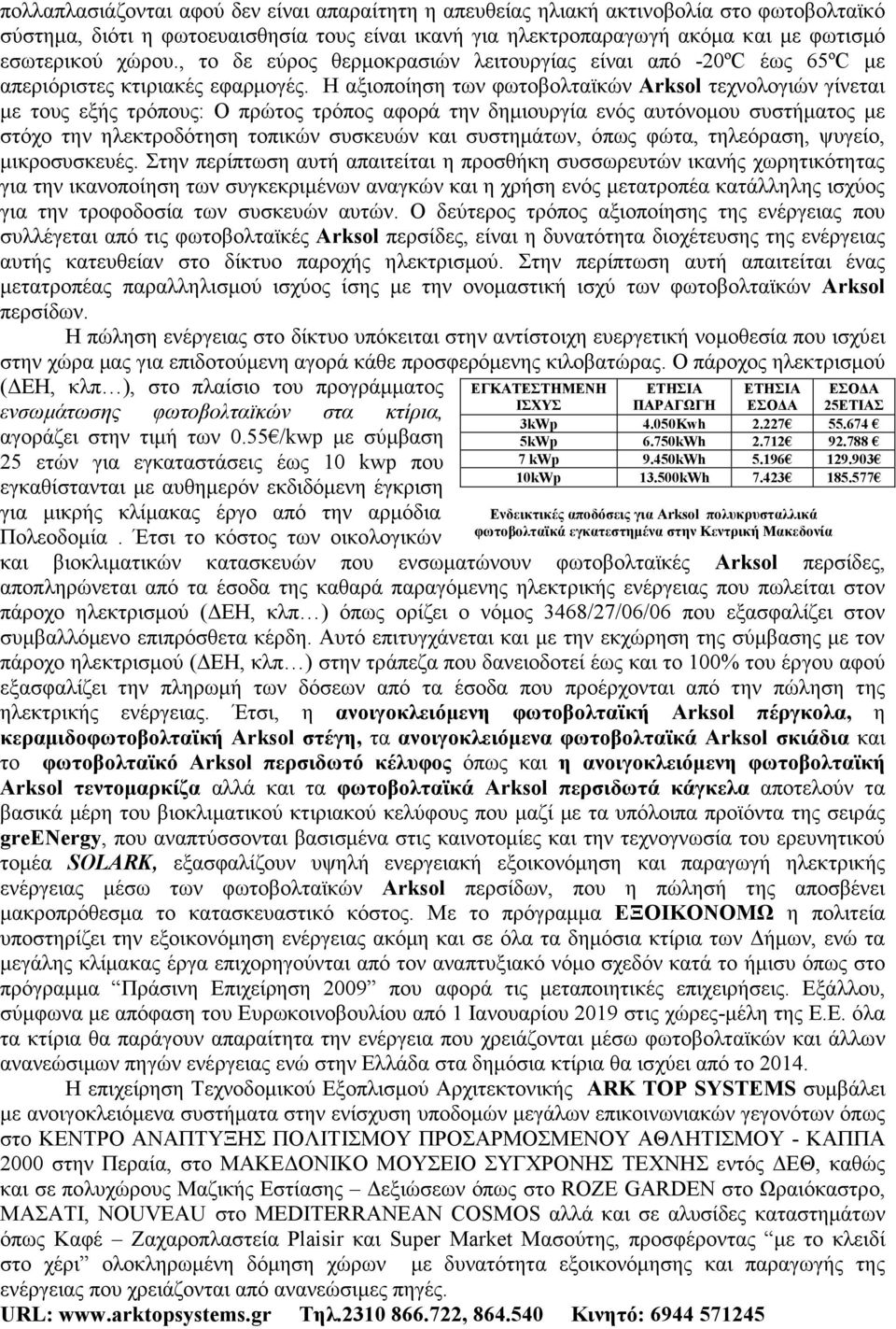 Η αξιοποίηση των φωτοβολταϊκών Arksol τεχνολογιών γίνεται με τους εξής τρόπους: Ο πρώτος τρόπος αφορά την δημιουργία ενός αυτόνομου συστήματος με στόχο την ηλεκτροδότηση τοπικών συσκευών και