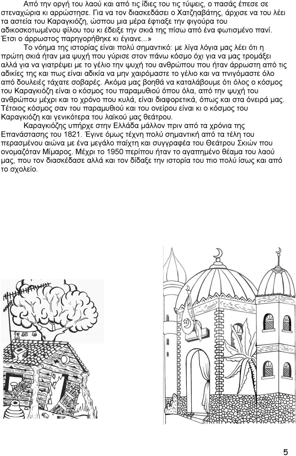 Ακόμα τραγουδάει, παίζει μουσική, φτιάχνει τις φιγούρες, τα σκηνικά και τις ρεκλάμες του και ό,τι άλλο χρειάζεται για την παράστασή του.