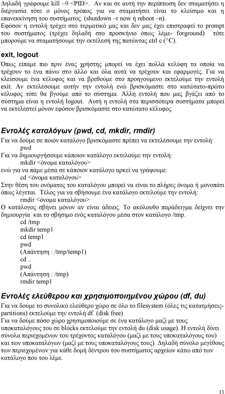 Εφόσον η εντολή τρέχει στο τερματικό μας και δεν μας έχει επιστραφεί το prompt του συστήματος (τρέχει δηλαδή στο προσκήνιο όπως λέμε- forground) τότε μπορούμε να σταματήσουμε την εκτέλεσή της