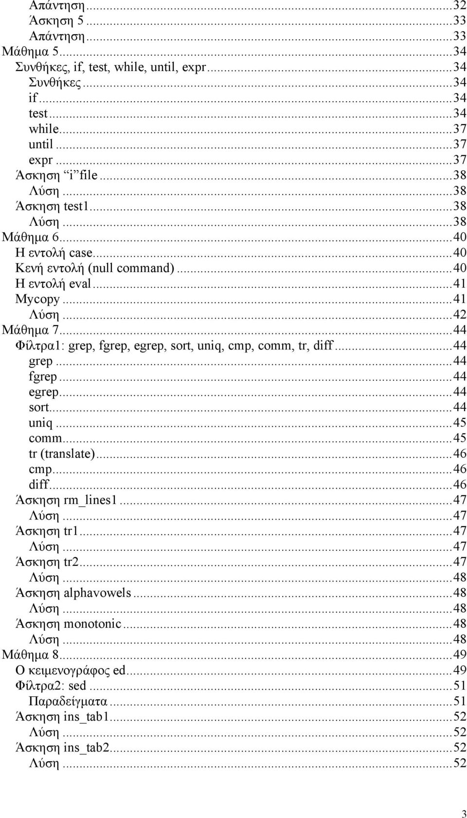 ..44 Φίλτρα1: grep, fgrep, egrep, sort, uniq, cmp, comm, tr, diff...44 grep...44 fgrep...44 egrep...44 sort...44 uniq...45 comm...45 tr (translate)...46 cmp...46 diff...46 Άσκηση rm_lines1...47 Λύση.