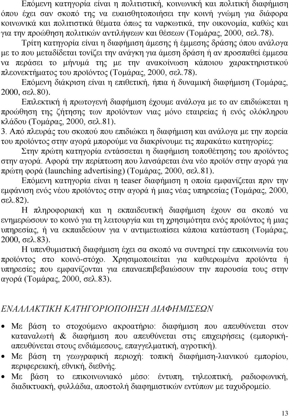 Τρίτη κατηγορία είναι η διαφήμιση άμεσης ή έμμεσης δράσης όπου ανάλογα με το που μεταδίδεται τονίζει την ανάγκη για άμεση δράση ή αν προσπαθεί έμμεσα να περάσει το μήνυμά της με την ανακοίνωση