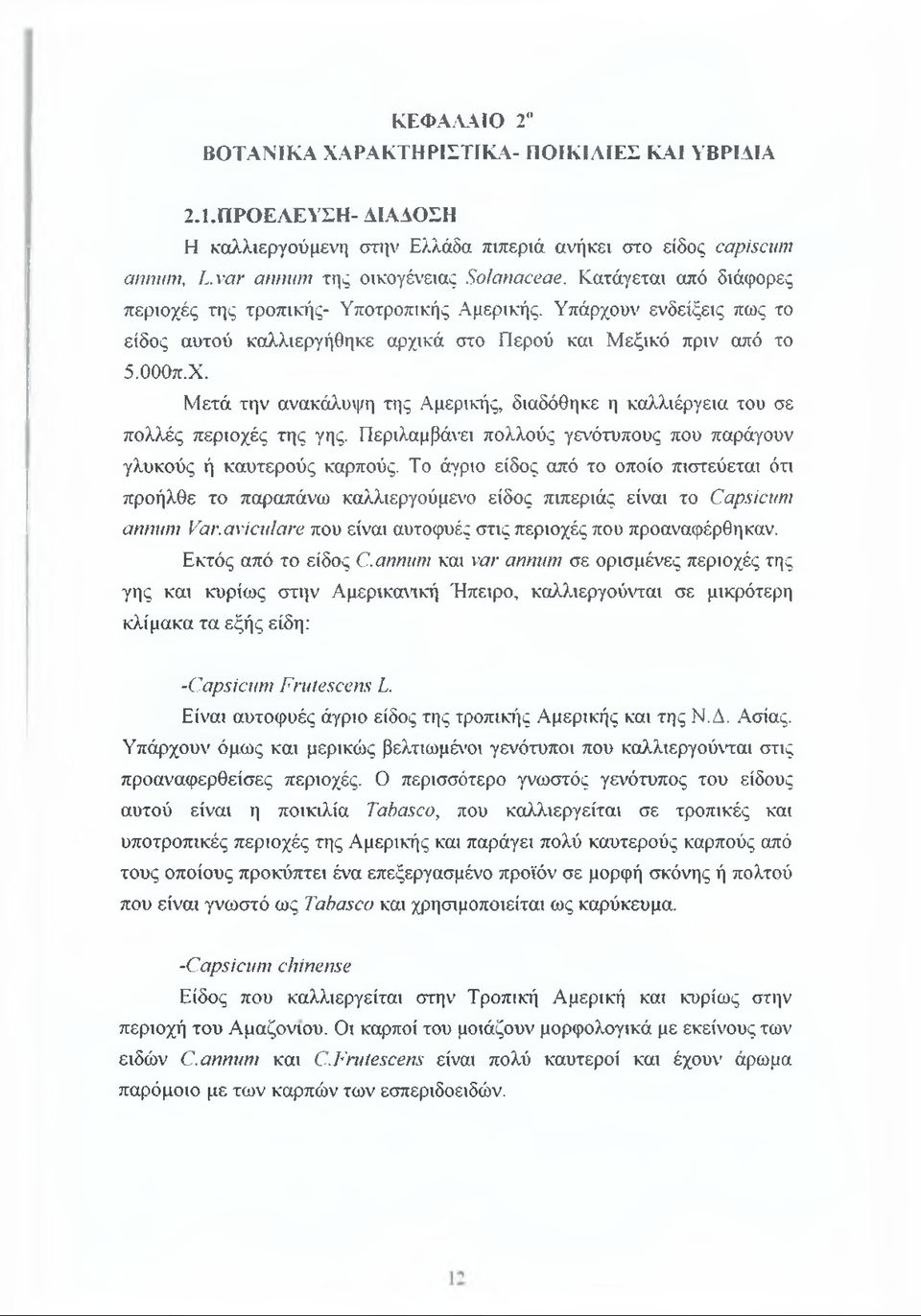 Μετά την ανακάλυψη της Αμερικής, διαδόθηκε η καλλιέργεια του σε πολλές περιοχές της γης. Περιλαμβάνει πολλούς γενότυπους που παράγουν γλυκούς ή καυτερούς καρπούς.