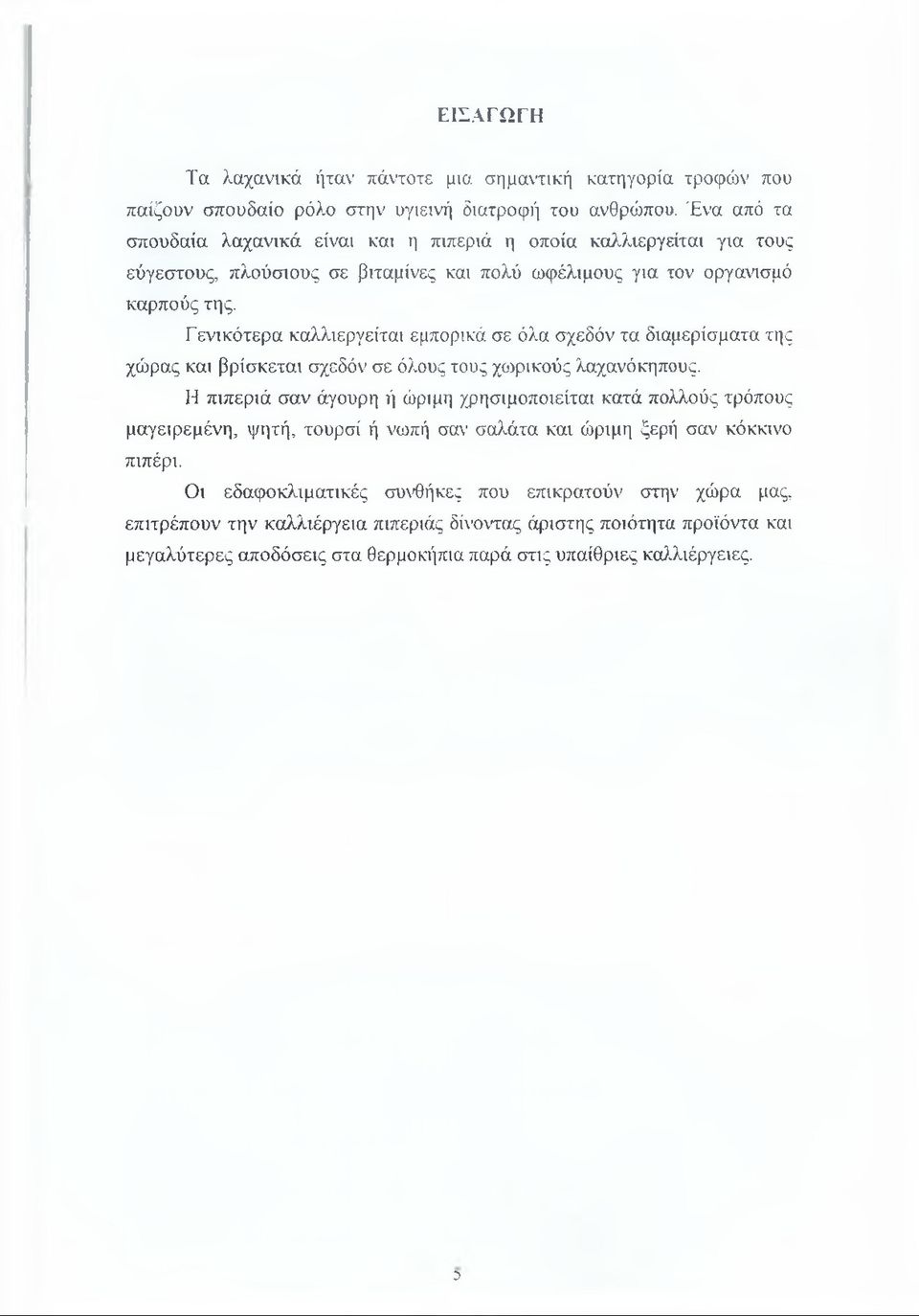 Γενικότερα καλλιεργείται εμπορικά σε όλα σχεδόν τα διαμερίσματα της χώρας και βρίσκεται σχεδόν σε όλους τους χωρικούς λαχανόκηπους.