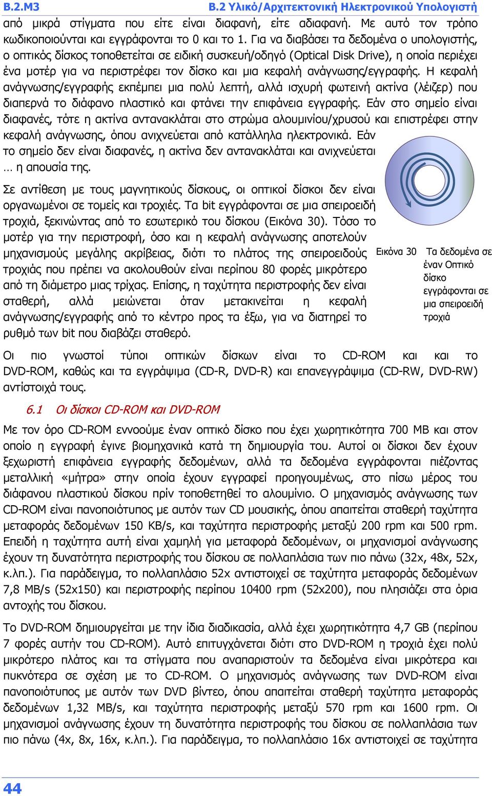 ανάγνωσης/εγγραφής. Η κεφαλή ανάγνωσης/εγγραφής εκπέμπει μια πολύ λεπτή, αλλά ισχυρή φωτεινή ακτίνα (λέιζερ) που διαπερνά το διάφανο πλαστικό και φτάνει την επιφάνεια εγγραφής.