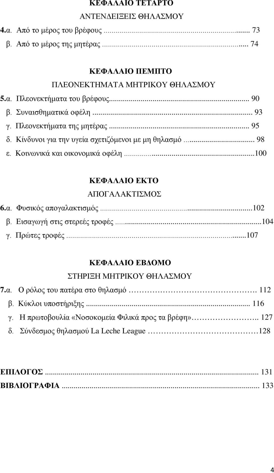 ..100 ΚΕΦΑΛΑΙΟ ΕΚΤΟ ΑΠΟΓΑΛΑΚΤΙΣΜΟΣ 6.α. Φυσικός απογαλακτισμός...102 β. Εισαγωγή στις στερεές τροφές...104 γ. Πρώτες τροφές...107 ΚΕΦΑΛΑΙΟ ΕΒΔΟΜΟ ΣΤΗΡΙΞΗ ΜΗΤΡΙΚΟΥ ΘΗΛΑΣΜΟΥ 7.α. Ο ρόλος του πατέρα στο θηλασμό.