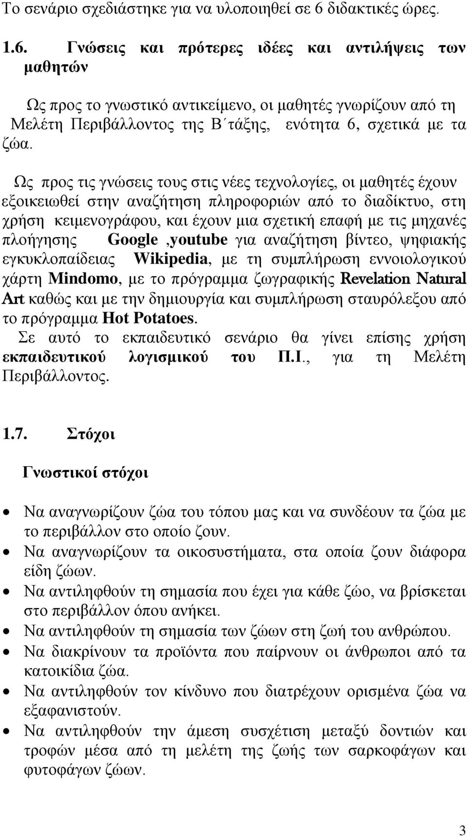 Ως προς τις γνώσεις τους στις νέες τεχνολογίες, οι μαθητές έχουν εξοικειωθεί στην αναζήτηση πληροφοριών από το διαδίκτυο, στη χρήση κειμενογράφου, και έχουν μια σχετική επαφή με τις μηχανές πλοήγησης