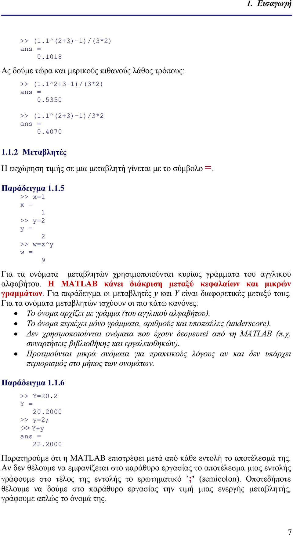 Για παράδειγμα οι μεταβλητές y και Y είναι διαφορετικές μεταξύ τους. Για τα ονόματα μεταβλητών ισχύουν οι πιο κάτω κανόνες: Το όνομα αρχίζει με γράμμα (του αγγλικού αλφαβήτου).