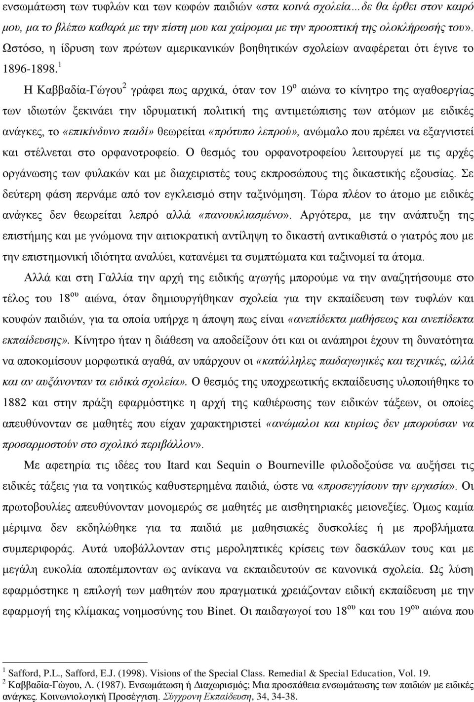 1 Η Καββαδία-Γώγου 2 γράφει πως αρχικά, όταν τον 19 ο αιώνα το κίνητρο της αγαθοεργίας των ιδιωτών ξεκινάει την ιδρυματική πολιτική της αντιμετώπισης των ατόμων με ειδικές ανάγκες, το «επικίνδυνο