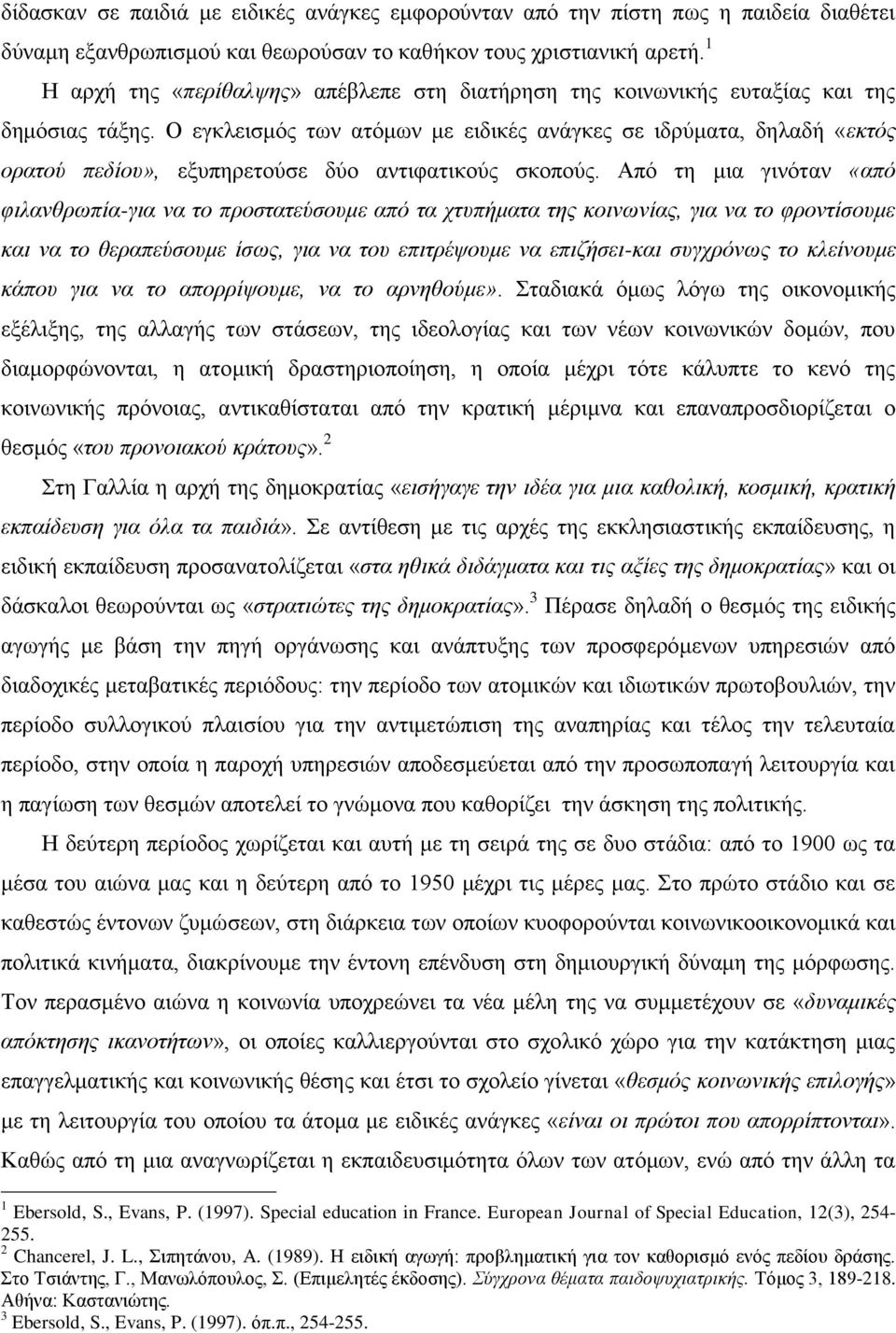 Ο εγκλεισμός των ατόμων με ειδικές ανάγκες σε ιδρύματα, δηλαδή «εκτός ορατού πεδίου», εξυπηρετούσε δύο αντιφατικούς σκοπούς.