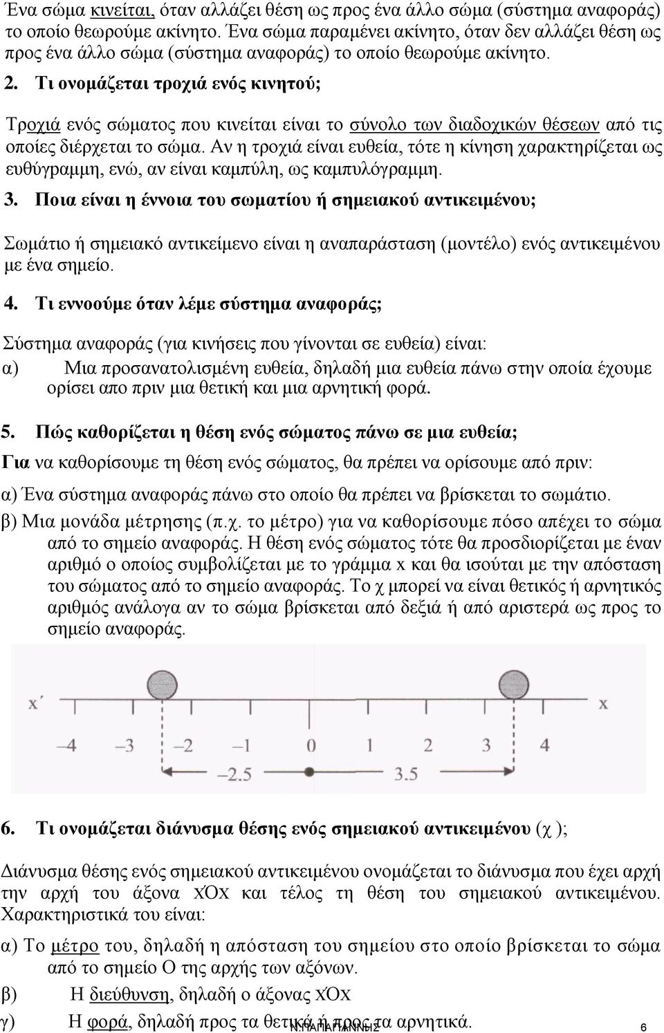 Τι ονομάζεται τροχιά ενός κινητού; Τροχιά ενός σώματος που κινείται είναι το σύνολο των διαδοχικών θέσεων από τις οποίες διέρχεται το σώμα.