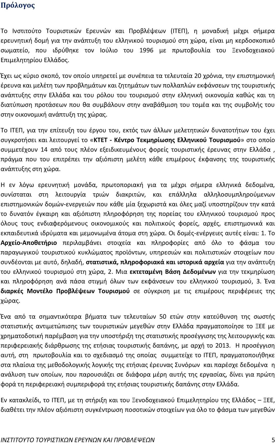 Έχει ως κύριο σκοπό, τον οποίο υπηρετεί με συνέπεια τα τελευταία 20 χρόνια, την επιστημονική έρευνα και μελέτη των προβλημάτων και ζητημάτων των πολλαπλών εκφάνσεων της τουριστικής ανάπτυξης στην