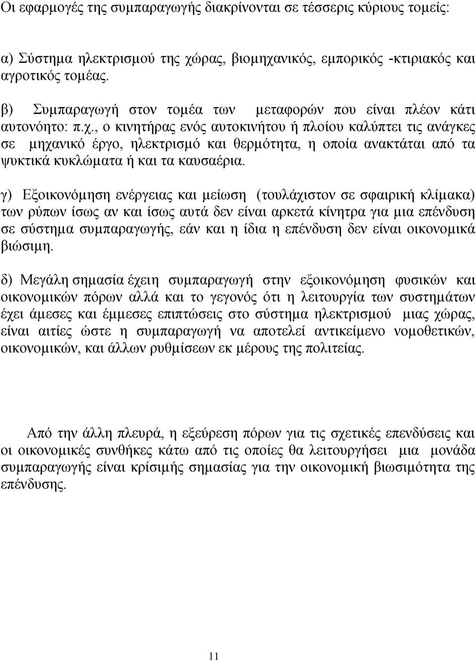 , ο κινητήρας ενός αυτοκινήτου ή πλοίου καλύπτει τις ανάγκες σε μηχανικό έργο, ηλεκτρισμό και θερμότητα, η οποία ανακτάται από τα ψυκτικά κυκλώματα ή και τα καυσαέρια.