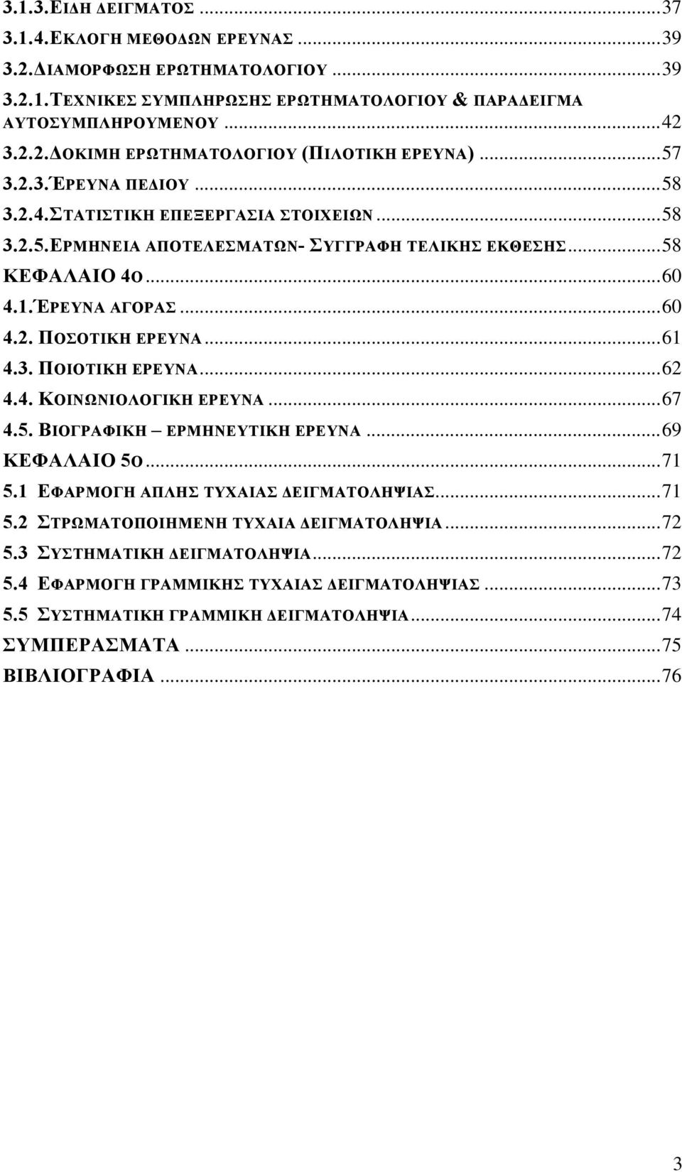 .. 61 4.3. ΠΟΙΟΤΙΚΗ ΕΡΕΥΝΑ... 62 4.4. ΚΟΙΝΩΝΙΟΛΟΓΙΚΗ ΕΡΕΥΝΑ... 67 4.5. ΒΙΟΓΡΑΦΙΚΗ ΕΡΜΗΝΕΥΤΙΚΗ ΕΡΕΥΝΑ... 69 ΚΕΦΑΛΑΙΟ 5Ο... 71 5.1 ΕΦΑΡΜΟΓΗ ΑΠΛΗΣ ΤΥΧΑΙΑΣ ΔΕΙΓΜΑΤΟΛΗΨΙΑΣ... 71 5.2 ΣΤΡΩΜΑΤΟΠΟΙΗΜΕΝΗ ΤΥΧΑΙΑ ΔΕΙΓΜΑΤΟΛΗΨΙΑ.