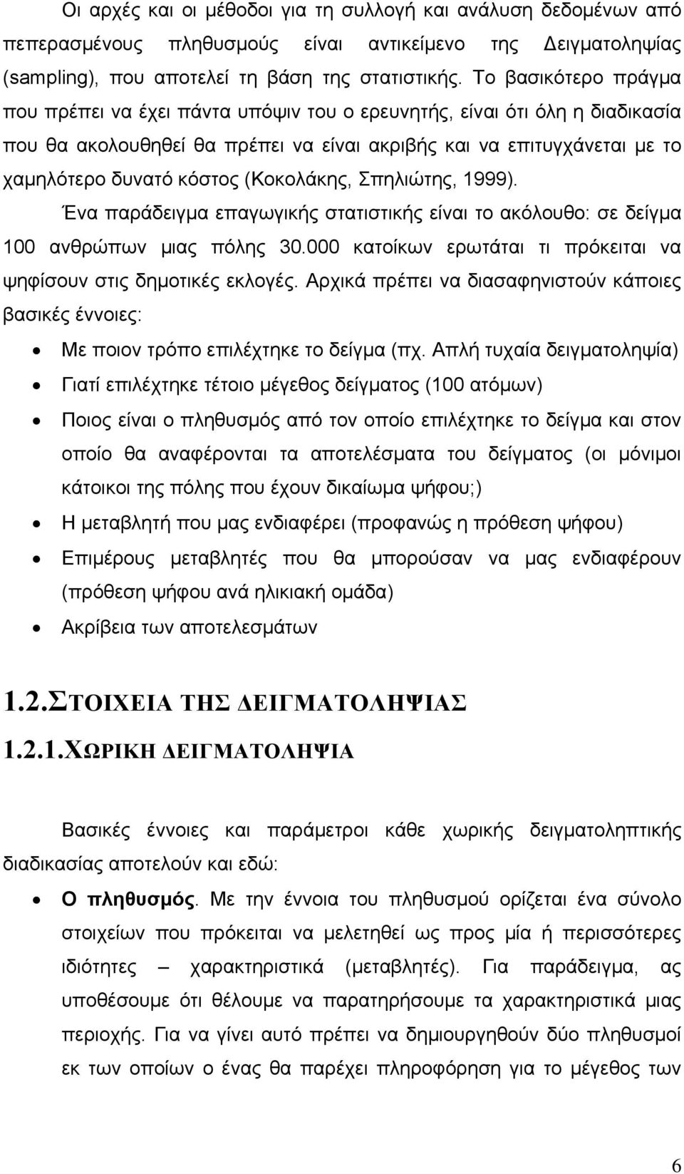 (Κοκολάκης, Σπηλιώτης, 1999). Ένα παράδειγμα επαγωγικής στατιστικής είναι το ακόλουθο: σε δείγμα 100 ανθρώπων μιας πόλης 30.000 κατοίκων ερωτάται τι πρόκειται να ψηφίσουν στις δημοτικές εκλογές.