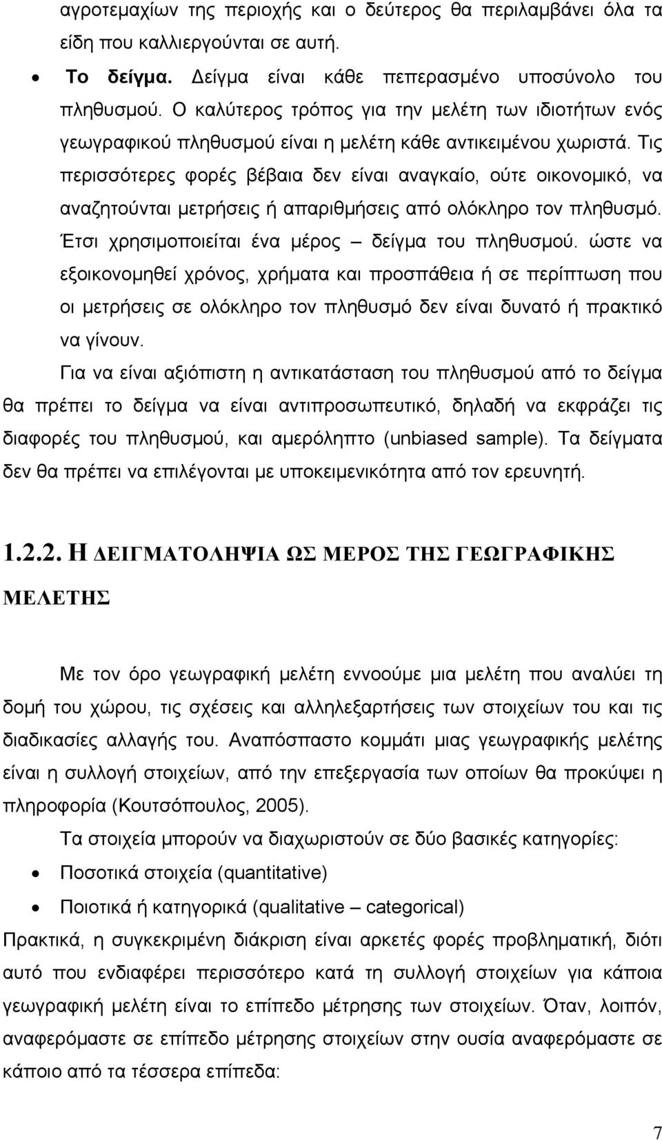 Τις περισσότερες φορές βέβαια δεν είναι αναγκαίο, ούτε οικονομικό, να αναζητούνται μετρήσεις ή απαριθμήσεις από ολόκληρο τον πληθυσμό. Έτσι χρησιμοποιείται ένα μέρος δείγμα του πληθυσμού.