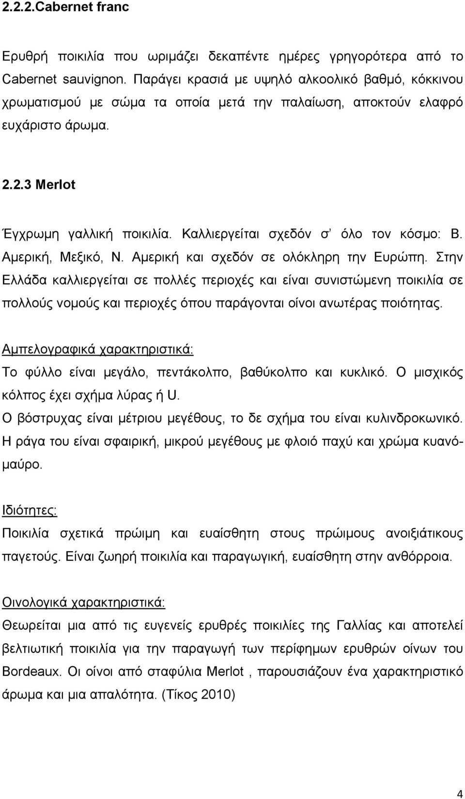 Καλλιεργείται σχεδόν σ όλο τον κόσμο: Β. Αμερική, Μεξικό, Ν. Αμερική και σχεδόν σε ολόκληρη την Ευρώπη.