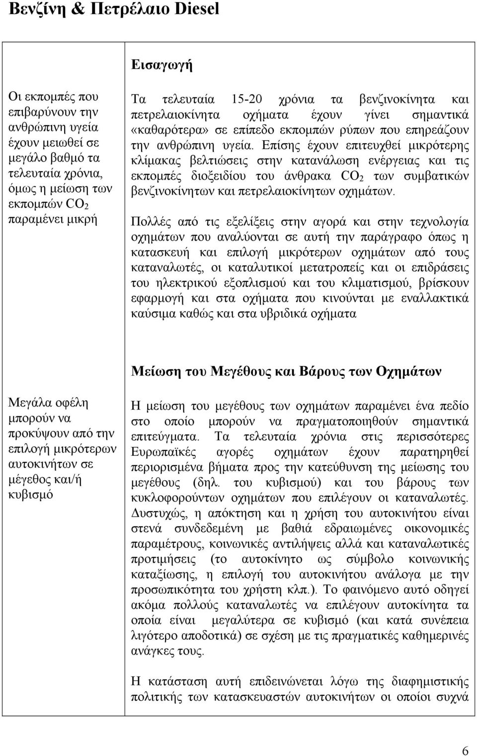 Επίσης έχουν επιτευχθεί μικρότερης κλίμακας βελτιώσεις στην κατανάλωση ενέργειας και τις εκπομπές διοξειδίου του άνθρακα CO 2 των συμβατικών βενζινοκίνητων και πετρελαιοκίνητων οχημάτων.