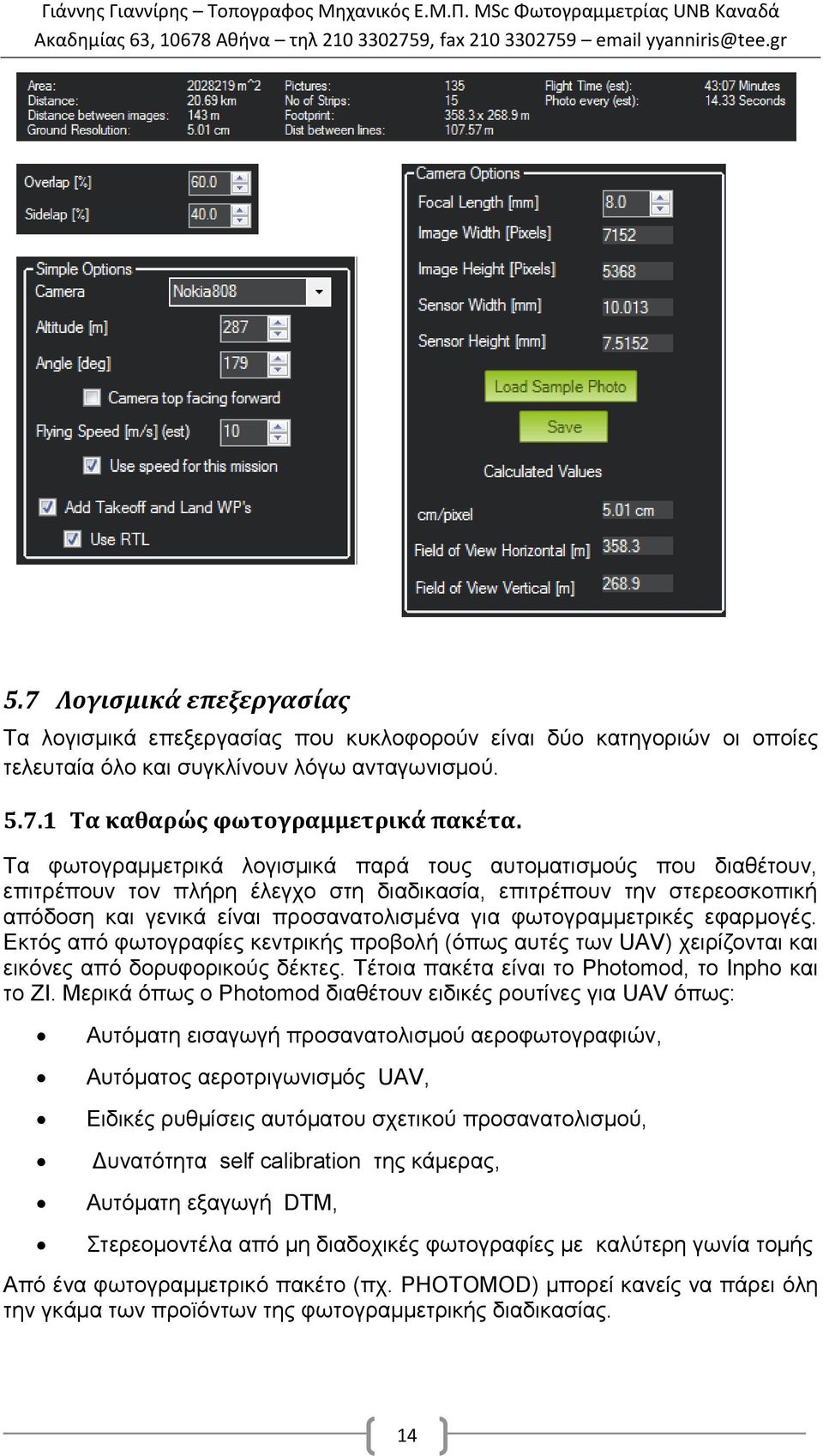 φωτογραμμετρικές εφαρμογές. Εκτός από φωτογραφίες κεντρικής προβολή (όπως αυτές των UAV) χειρίζονται και εικόνες από δορυφορικούς δέκτες. Τέτοια πακέτα είναι το Photomod, το Inpho και το ZI.