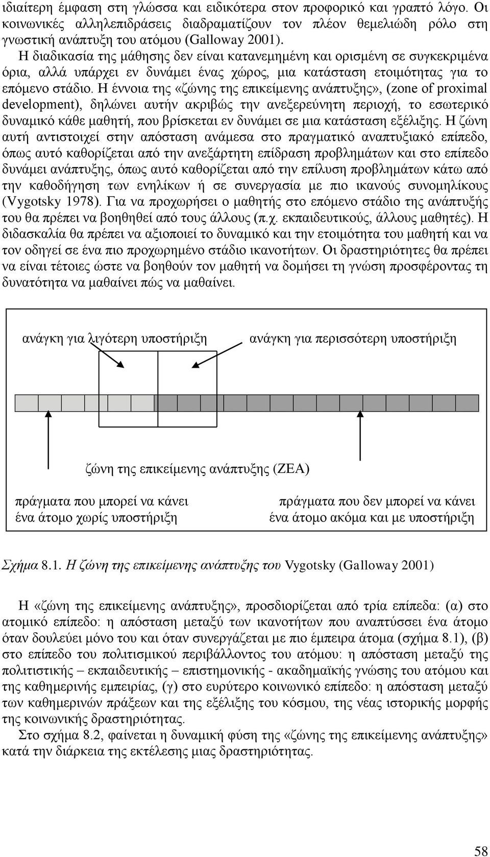 Η έννοια της «ζώνης της επικείμενης ανάπτυξης», (zone of proximal development), δηλώνει αυτήν ακριβώς την ανεξερεύνητη περιοχή, το εσωτερικό δυναμικό κάθε μαθητή, που βρίσκεται εν δυνάμει σε μια