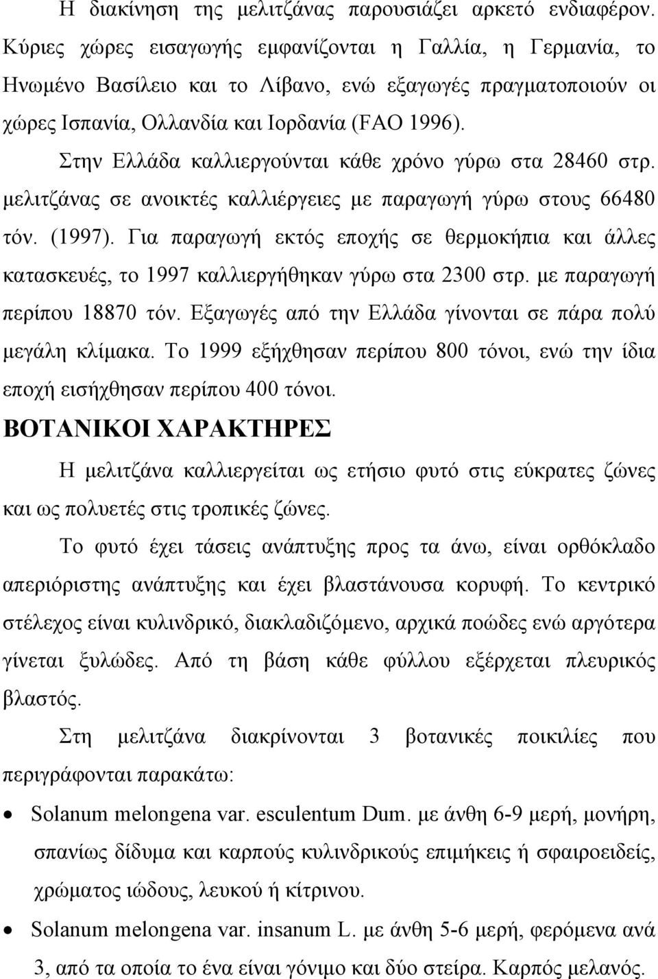 Στην Ελλάδα καλλιεργούνται κάθε χρόνο γύρω στα 28460 στρ. µελιτζάνας σε ανοικτές καλλιέργειες µε παραγωγή γύρω στους 66480 τόν. (1997).