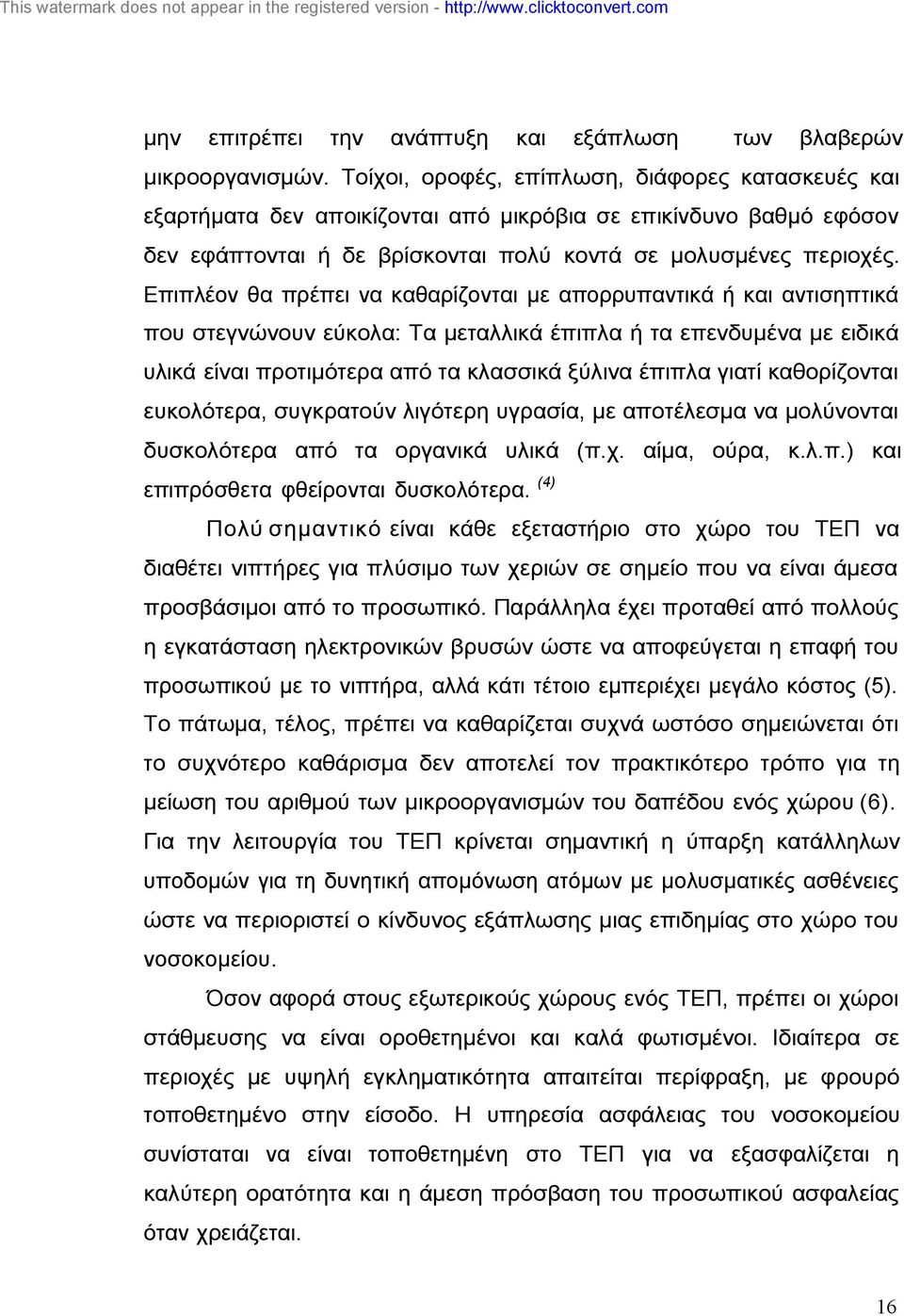 Επιπλέον θα πρέπει να καθαρίζονται µε απορρυπαντικά ή και αντισηπτικά που στεγνώνουν εύκολα: Τα µεταλλικά έπιπλα ή τα επενδυµένα µε ειδικά υλικά είναι προτιµότερα από τα κλασσικά ξύλινα έπιπλα γιατί
