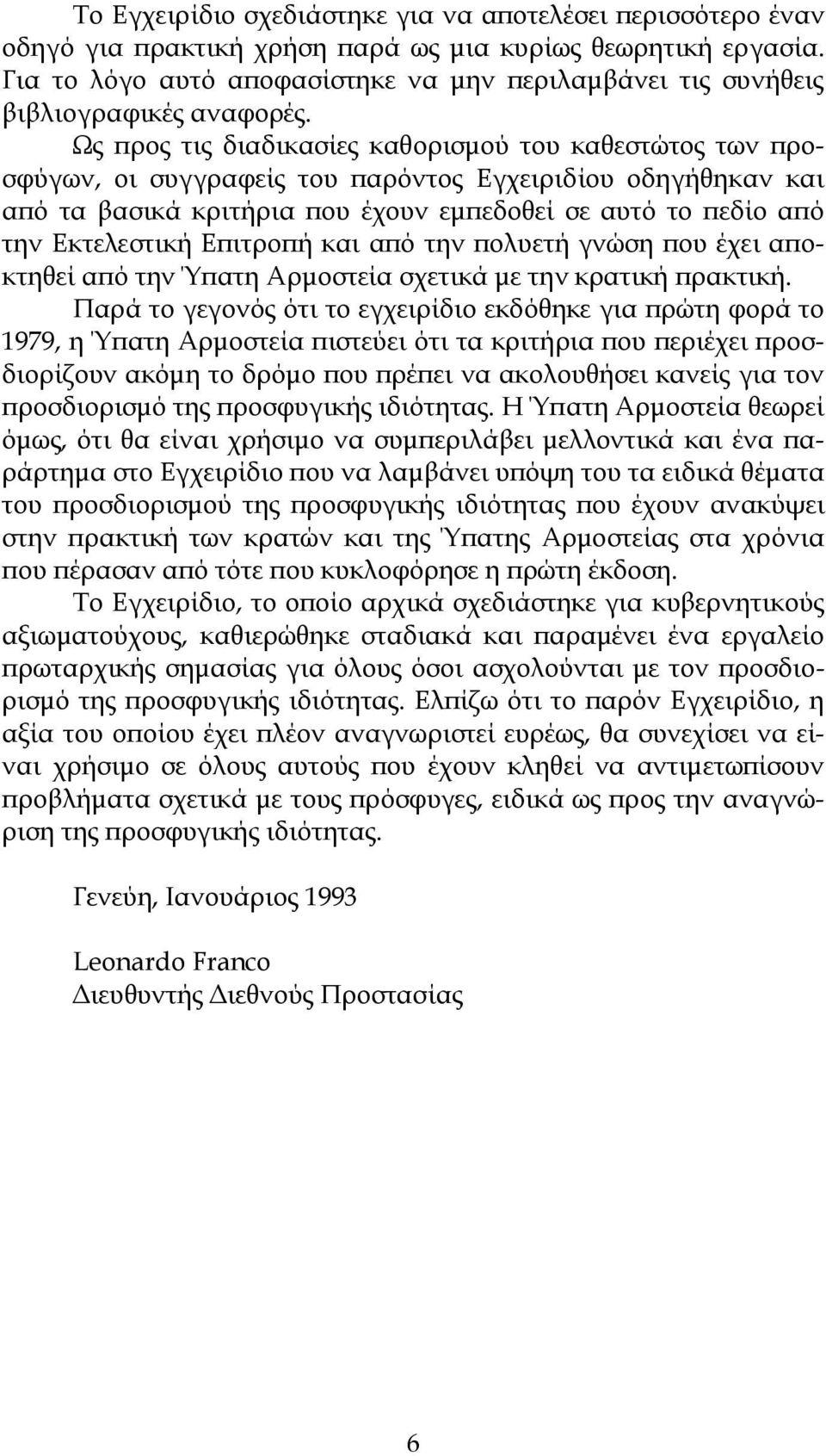Ως προς τις διαδικασίες καθορισμού του καθεστώτος των προσφύγων, οι συγγραφείς του παρόντος Εγχειριδίου οδηγήθηκαν και από τα βασικά κριτήρια που έχουν εμπεδοθεί σε αυτό το πεδίο από την Εκτελεστική