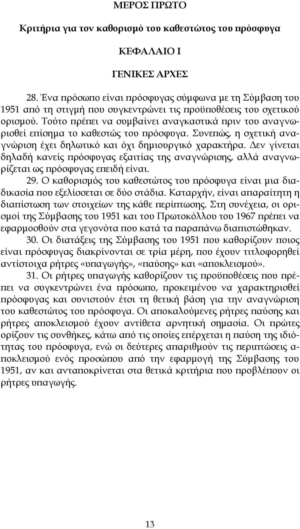 Τούτο πρέπει να συμβαίνει αναγκαστικά πριν του αναγνωρισθεί επίσημα το καθεστώς του πρόσφυγα. Συνεπώς, η σχετική αναγνώριση έχει δηλωτικό και όχι δημιουργικό χαρακτήρα.