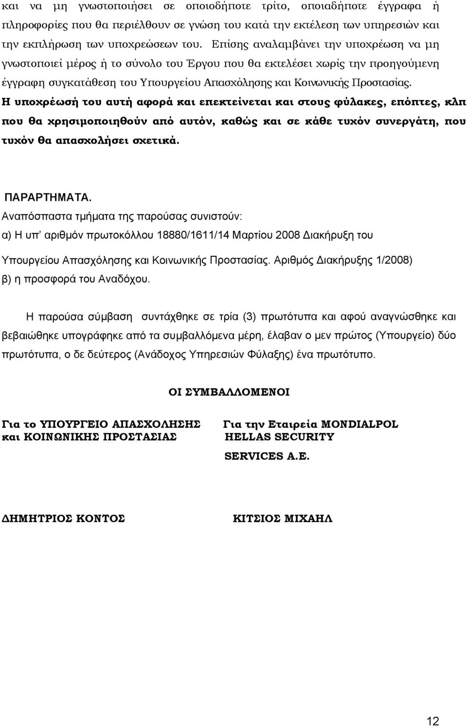 Η υποχρέωσή του αυτή αφορά και επεκτείνεται και στους φύλακες, επόπτες, κλπ που θα χρησιμοποιηθούν από α υτόν, καθώς και σε κάθε τυχόν συνεργάτ η, που τυχόν θα απασχολήσει σχετικά. ΠΑΡΑΡΤΗΜΑΤΑ.