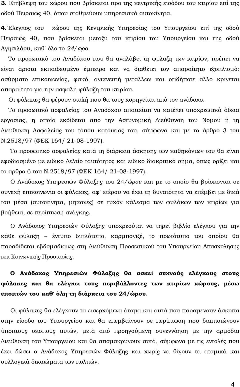 'Έλεγχος του χώρου της Κεντρικής Υπηρεσίας του Υπουργείου επί της οδού Πειραιώς 40, που βρίσκεται μεταξύ του κτιρίου του Υπουργείου και της οδού Αγησιλάου, καθ' όλο το 24/ωρο.