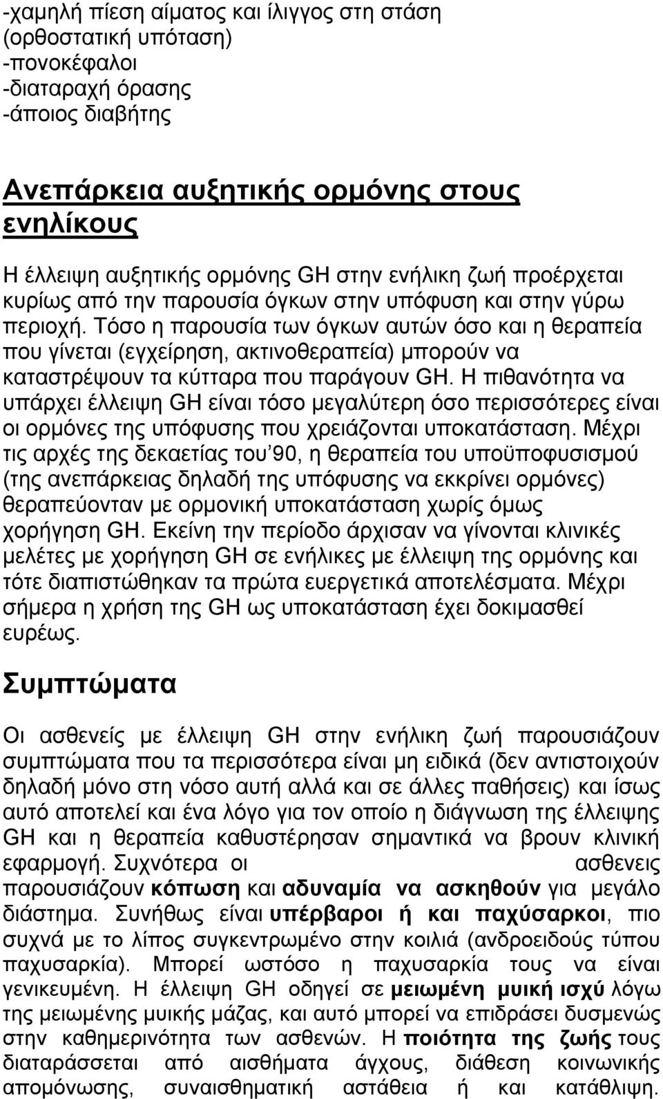 Τόσο η παρουσία των όγκων αυτών όσο και η θεραπεία που γίνεται (εγχείρηση, ακτινοθεραπεία) μπορούν να καταστρέψουν τα κύτταρα που παράγουν GH.