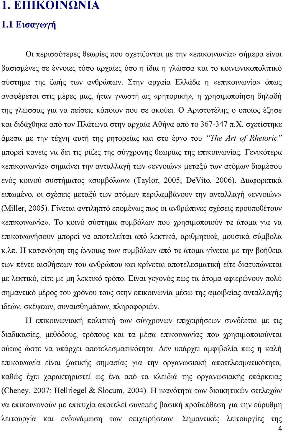 Στην αρχαία Ελλάδα η «επικοινωνία» όπως αναφέρεται στις μέρες μας, ήταν γνωστή ως «ρητορική», η χρησιμοποίηση δηλαδή της γλώσσας για να πείσεις κάποιον που σε ακούει.