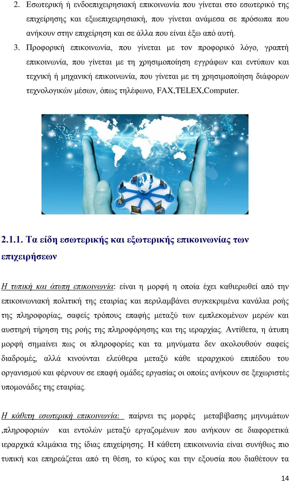 Προφορική επικοινωνία, που γίνεται με τον προφορικό λόγο, γραπτή επικοινωνία, που γίνεται με τη χρησιμοποίηση εγγράφων και εντύπων και τεχνική ή μηχανική επικοινωνία, που γίνεται με τη χρησιμοποίηση